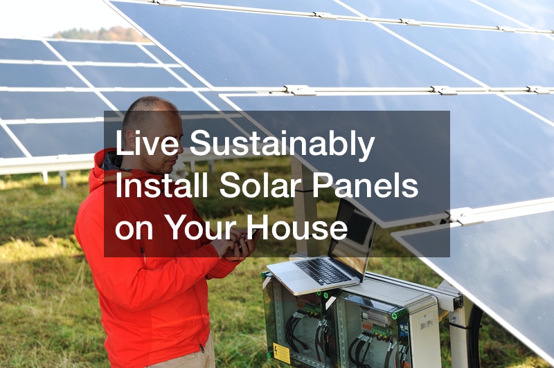 Live Sustainably! Install Solar Panels on Your House