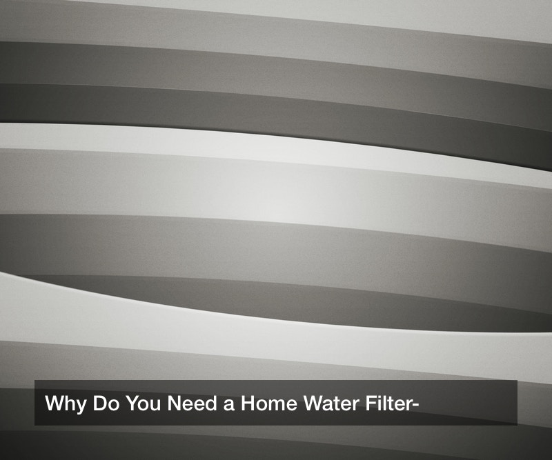 Why Do You Need a Home Water Filter?