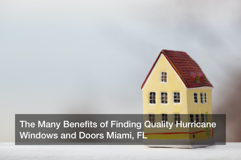 The Many Benefits of Finding Quality Hurricane Windows and Doors Miami, FL
