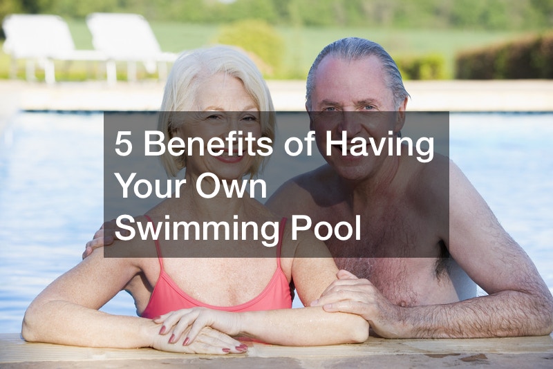 5 Benefits of Having Your Own Swimming Pool