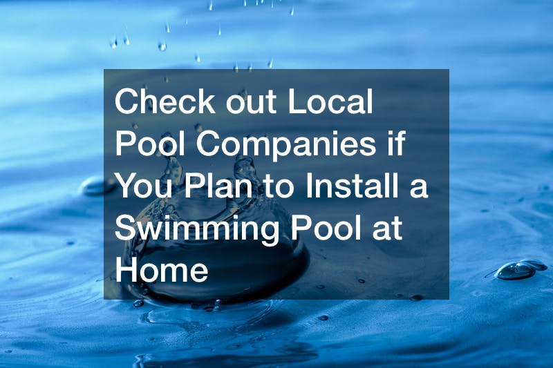 Check out Local Pool Companies if You Plan to Install a Swimming Pool at Home