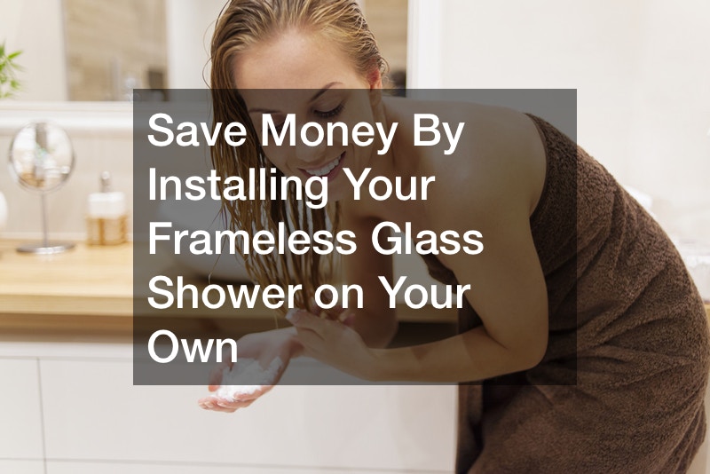 Save Money By Installing Your Frameless Glass Shower on Your Own