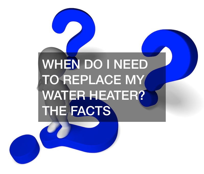 When Do I Need to Replace My Water Heater? The Facts