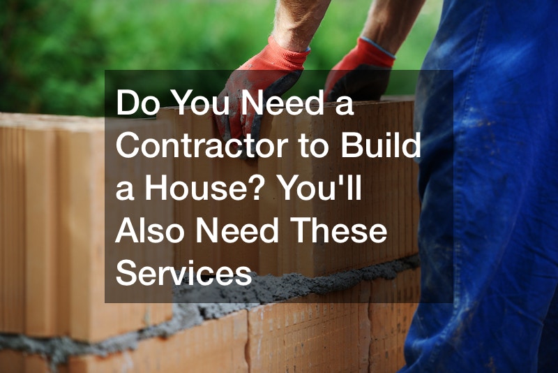 Do You Need a Contractor to Build a House? Youll Also Need These Services