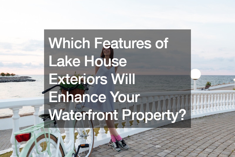 Which Features of Lake House Exteriors Will Enhance Your Waterfront Property?