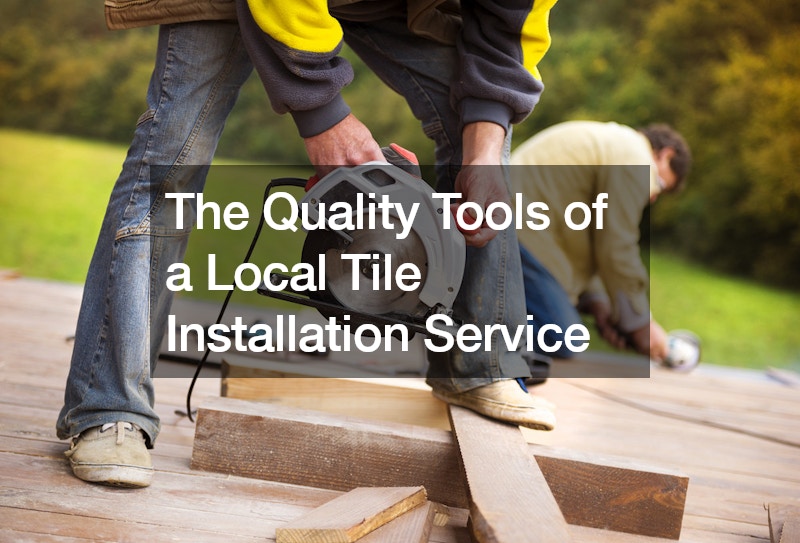 The Quality Tools of a Local Tile Installation Service