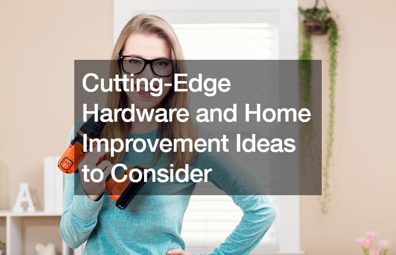 Cutting-Edge Hardware and Home Improvement Ideas to Consider