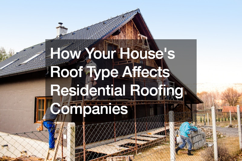 How Your Houses Roof Type Affects Residential Roofing Companies