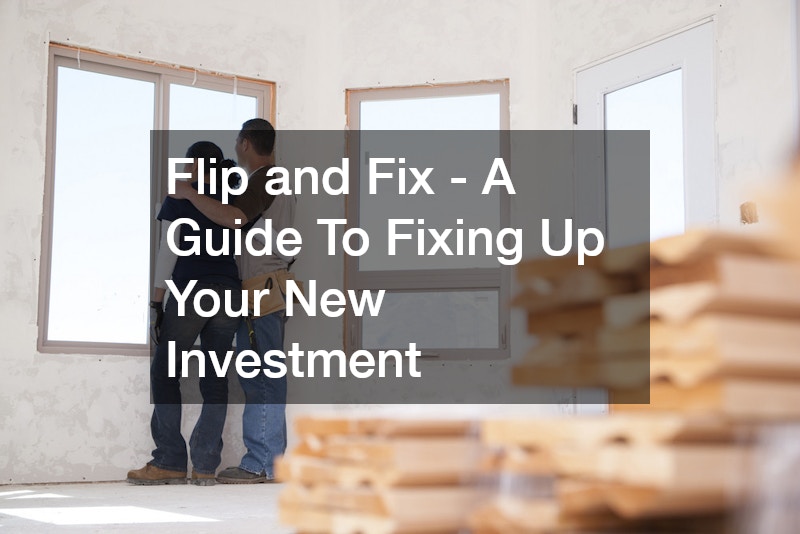 Flip and Fix – A Guide To Fixing Up Your New Investment