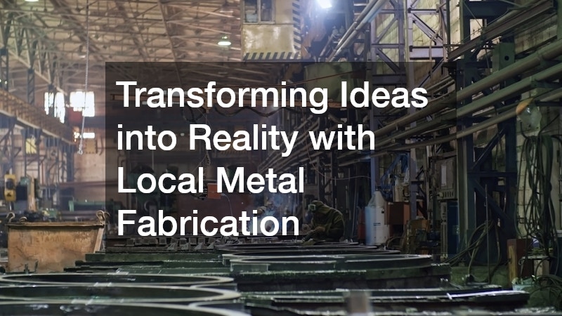 Transforming Ideas into Reality with Local Metal Fabrication
